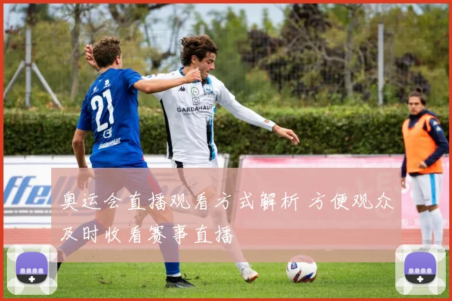 奥运会直播观看方式解析 方便观众及时收看赛事直播