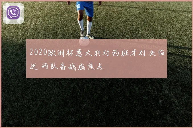 2020欧洲杯意大利对西班牙对决临近 两队备战成焦点