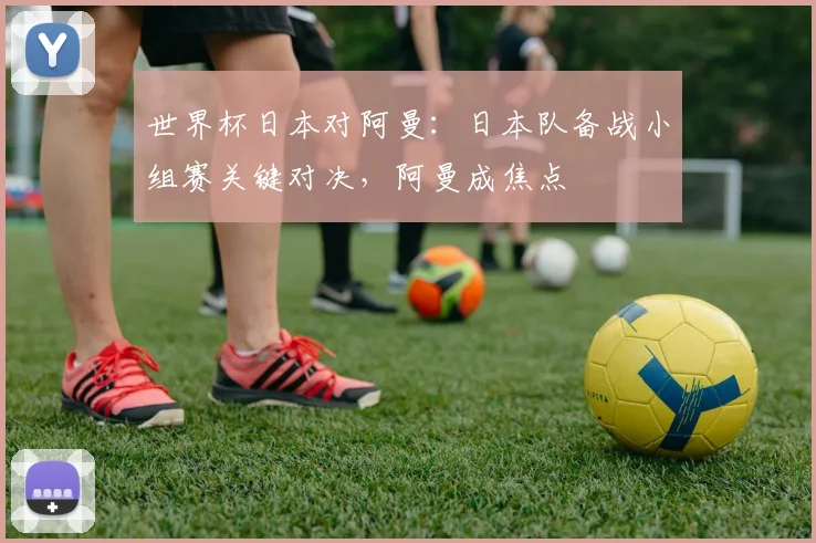 世界杯日本对阿曼：日本队备战小组赛关键对决，阿曼成焦点