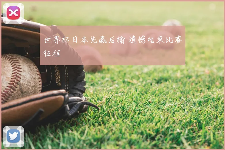 世界杯日本先赢后输 遗憾结束比赛征程