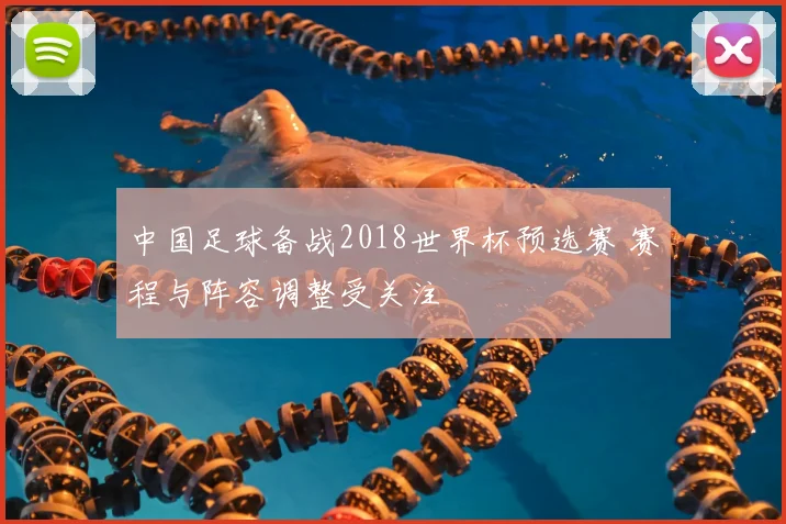 中国足球备战2018世界杯预选赛 赛程与阵容调整受关注