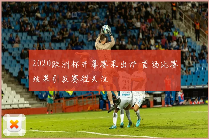 2020欧洲杯开幕赛果出炉 首场比赛结果引发赛程关注