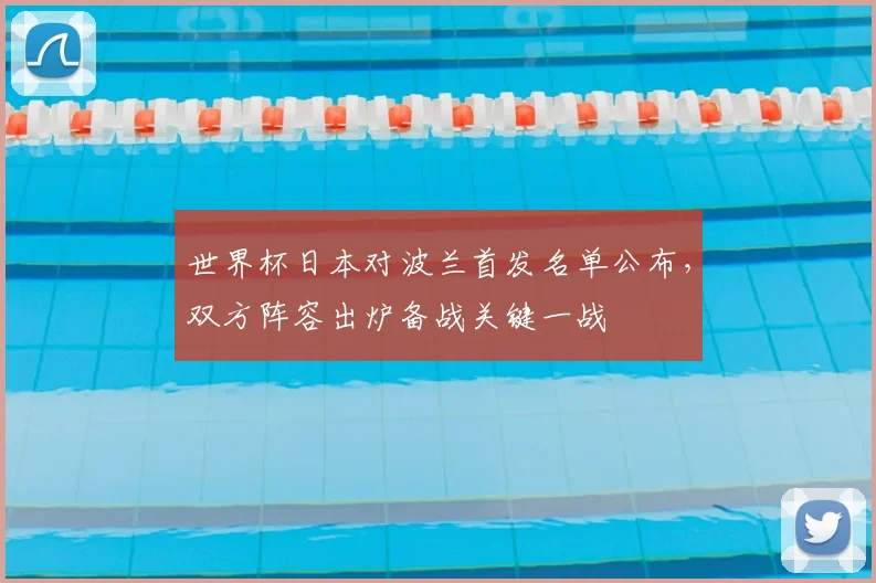世界杯日本对波兰首发名单公布，双方阵容出炉备战关键一战